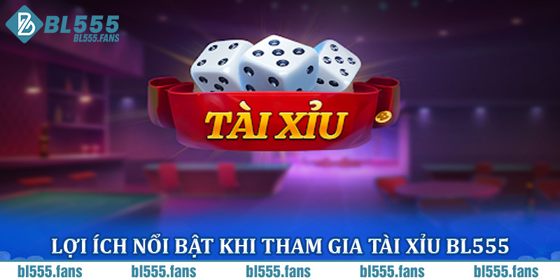 Lợi ích nổi bật khi tham gia tài xỉu BL555