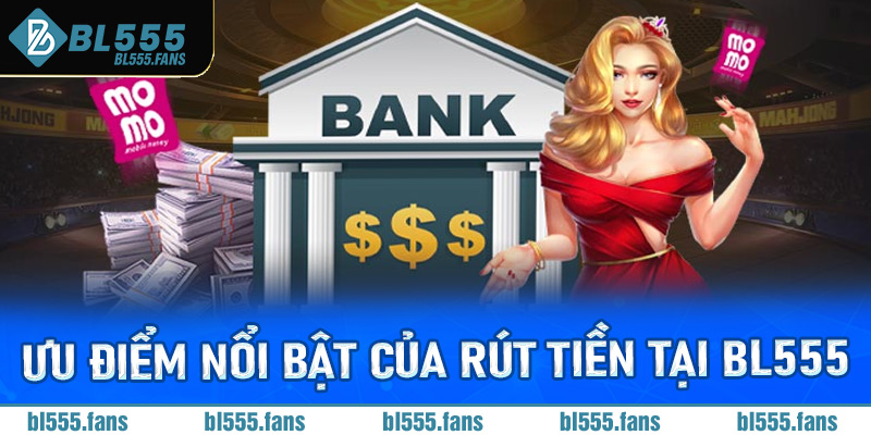 Ưu điểm nổi bật của rút tiền tại Bl555
