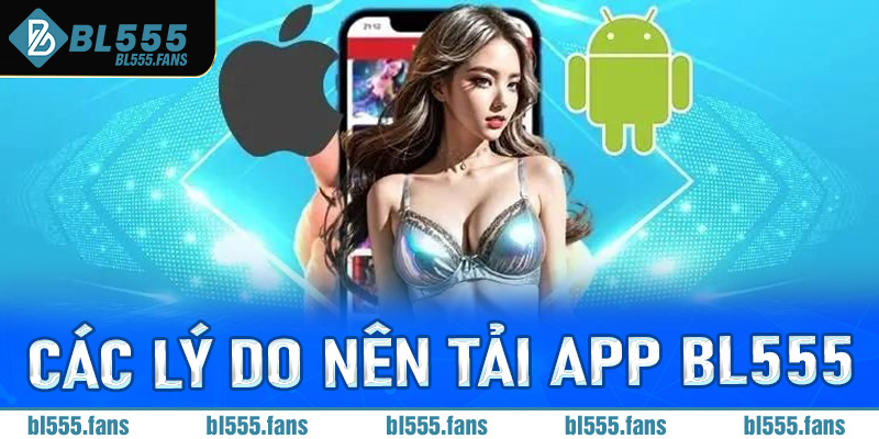 Tổng hợp các lý do nên tải app Bl555