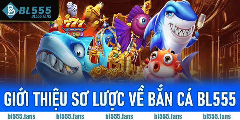 Giới thiệu sơ lược về bắn cá Bl555