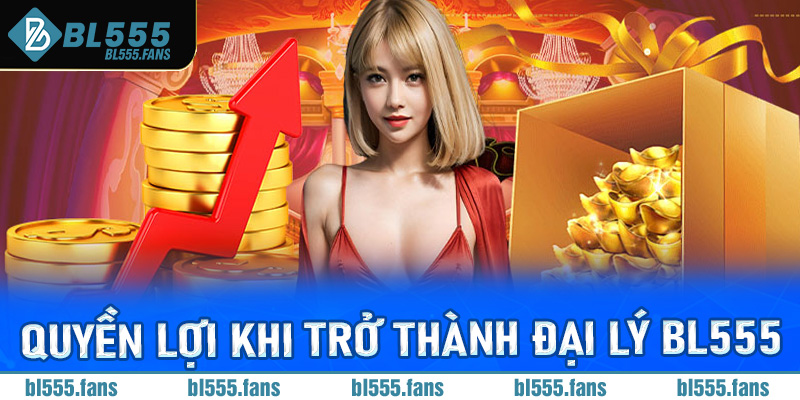 Quyền lợi khi trở thành đại lý Bl555