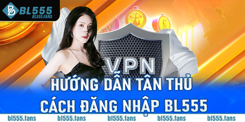 Hướng dẫn tân thủ chi tiết cách đăng nhập Bl555