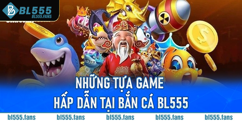 Những tựa game hấp dẫn tại bắn cá Bl555