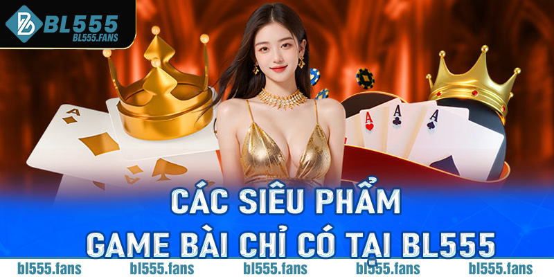 Các siêu phẩm game bài chỉ có tại Bl555