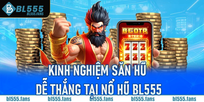 Kinh nghiệm săn hũ dễ thắng tại nổ hũ Bl555