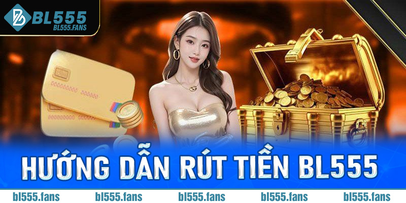 Hướng dẫn rút tiền Bl555 chi tiết cho tân thủ