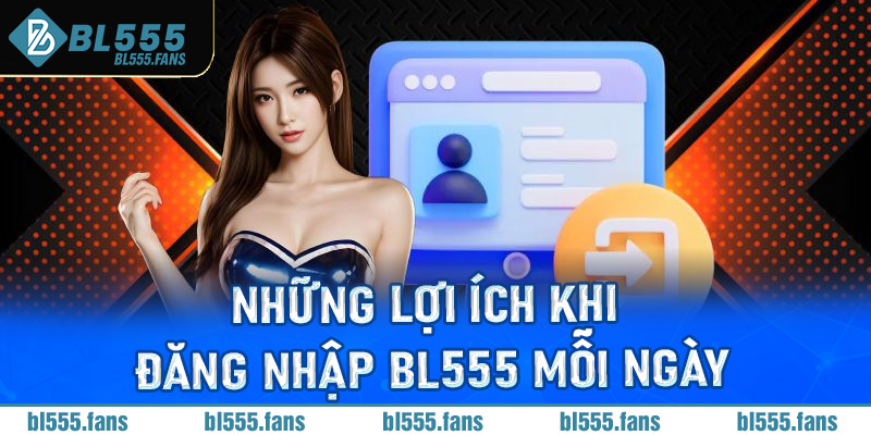 Những lợi ích khi đăng nhập Bl555 mỗi ngày
