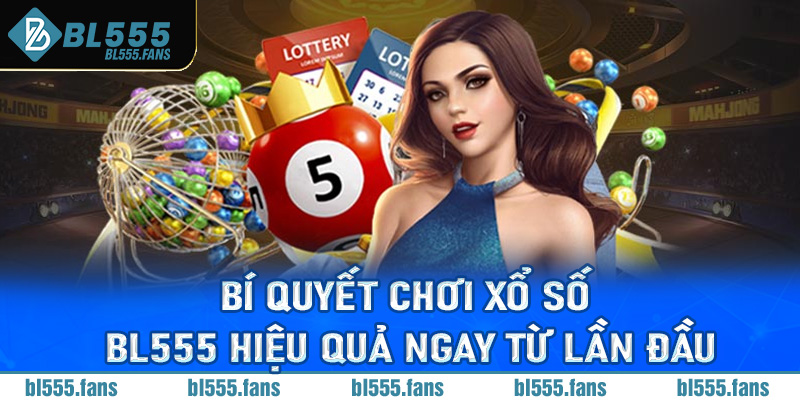 Bí quyết chơi xổ số Bl555 hiệu quả ngay từ lần đầu