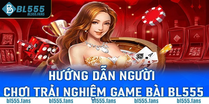 Hướng dẫn người chơi tham gia trải nghiệm game bài Bl555