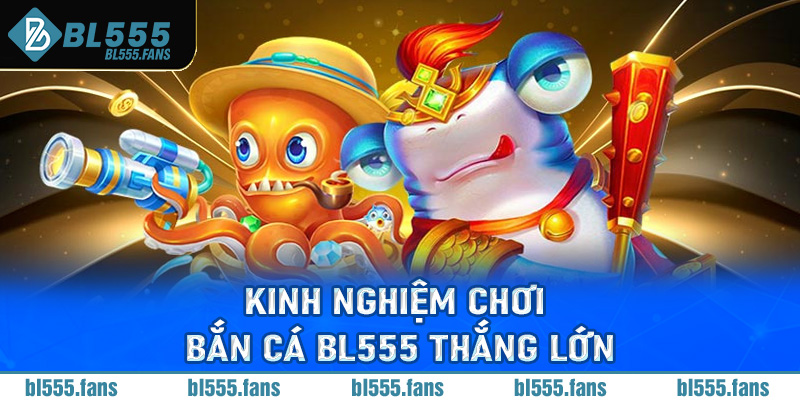 Kinh nghiệm chơi bắn cá Bl555 thắng lớn