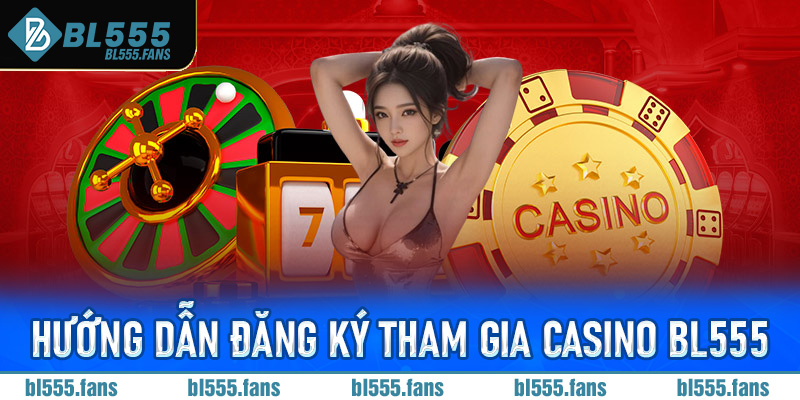 Hướng dẫn đăng ký tham gia Casino Bl555