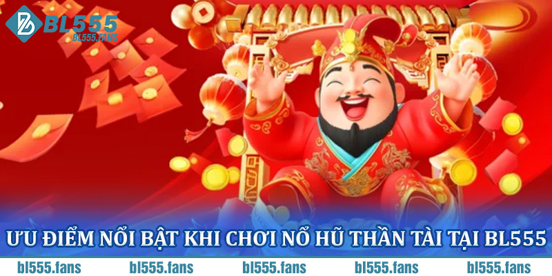 Ưu điểm nổi bật khi chơi nổ hũ Thần Tài tại BL555