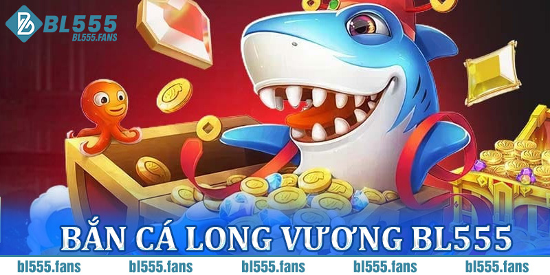 bắn cá Long Vương BL555