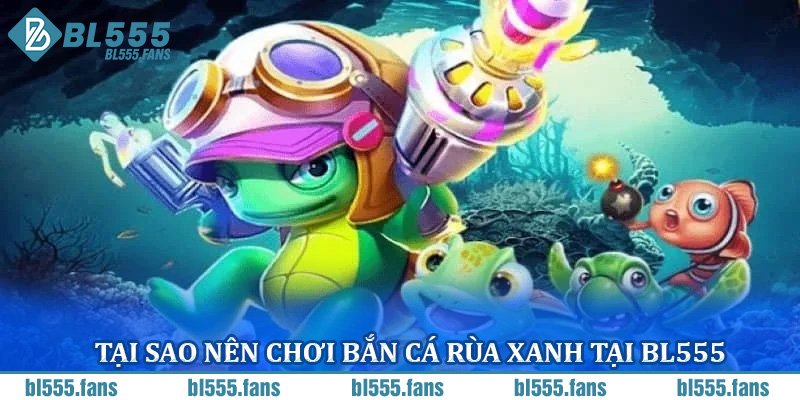 Tại sao nên chơi bắn cá rùa xanh tại BL555